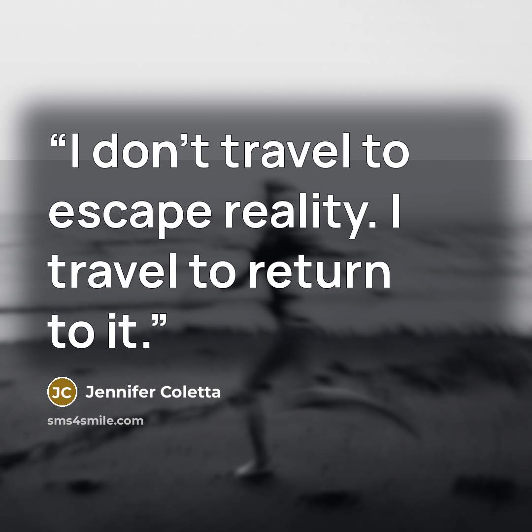 “I don't travel to escape reality. I travel to return to it.” quote by Jennifer Coletta