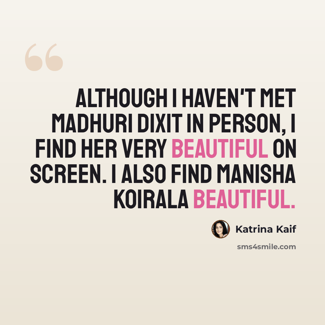 “Although I haven't met Madhuri Dixit in person, I find her very beautiful on screen. I also find Manisha Koirala beautiful.” quote by Katrina Kaif