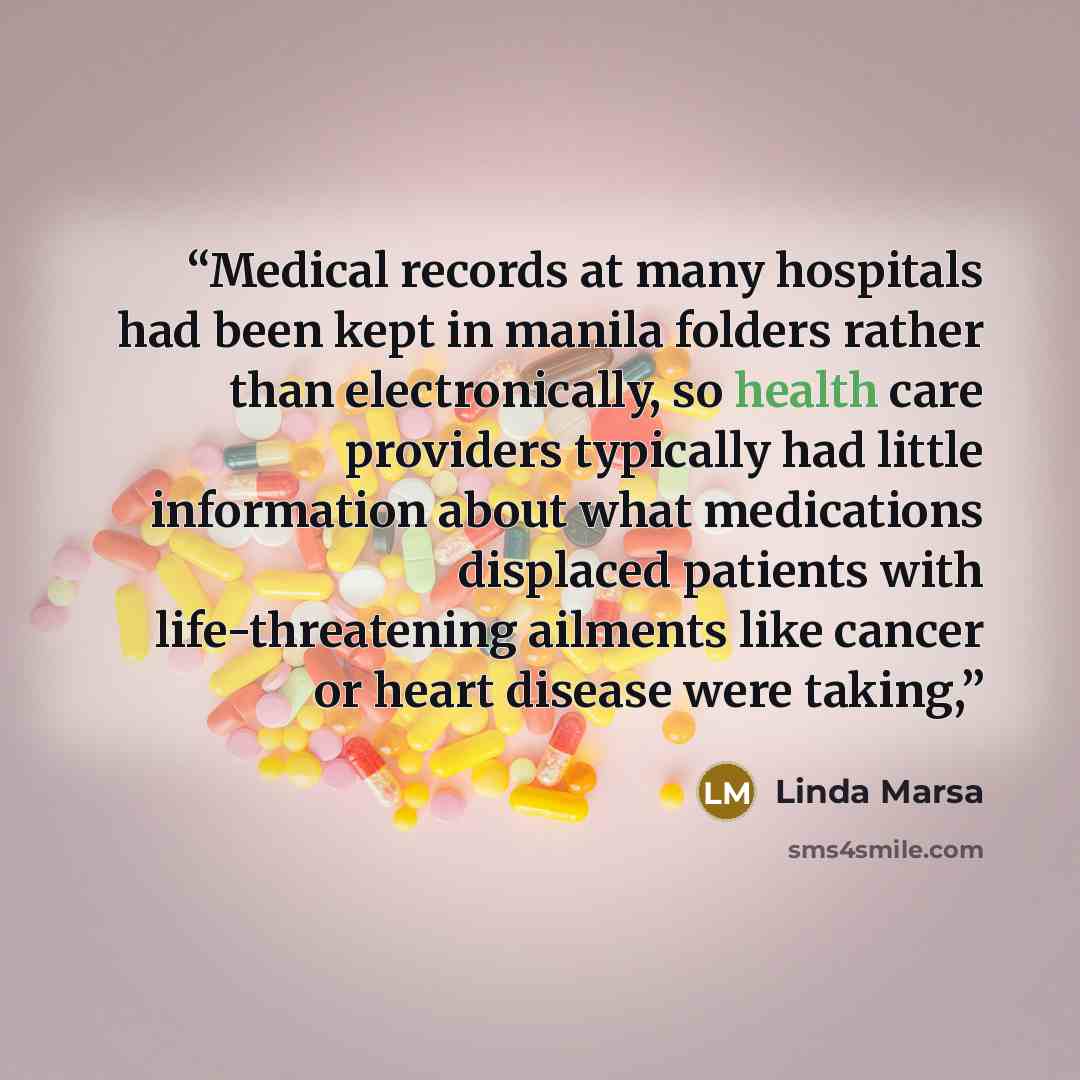 “Medical records at many hospitals had been kept in manila folders rather than electronically, so health care providers typically had little information about what medications displaced patients with life-threatening ailments like cancer or heart disease were taking,” quote by Linda Marsa