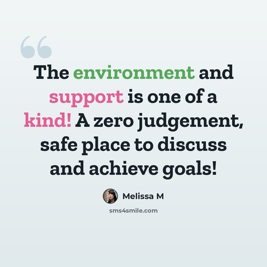 “The environment and support is one of a kind! A zero judgement, safe place to discuss and achieve goals!” quote by Melissa M