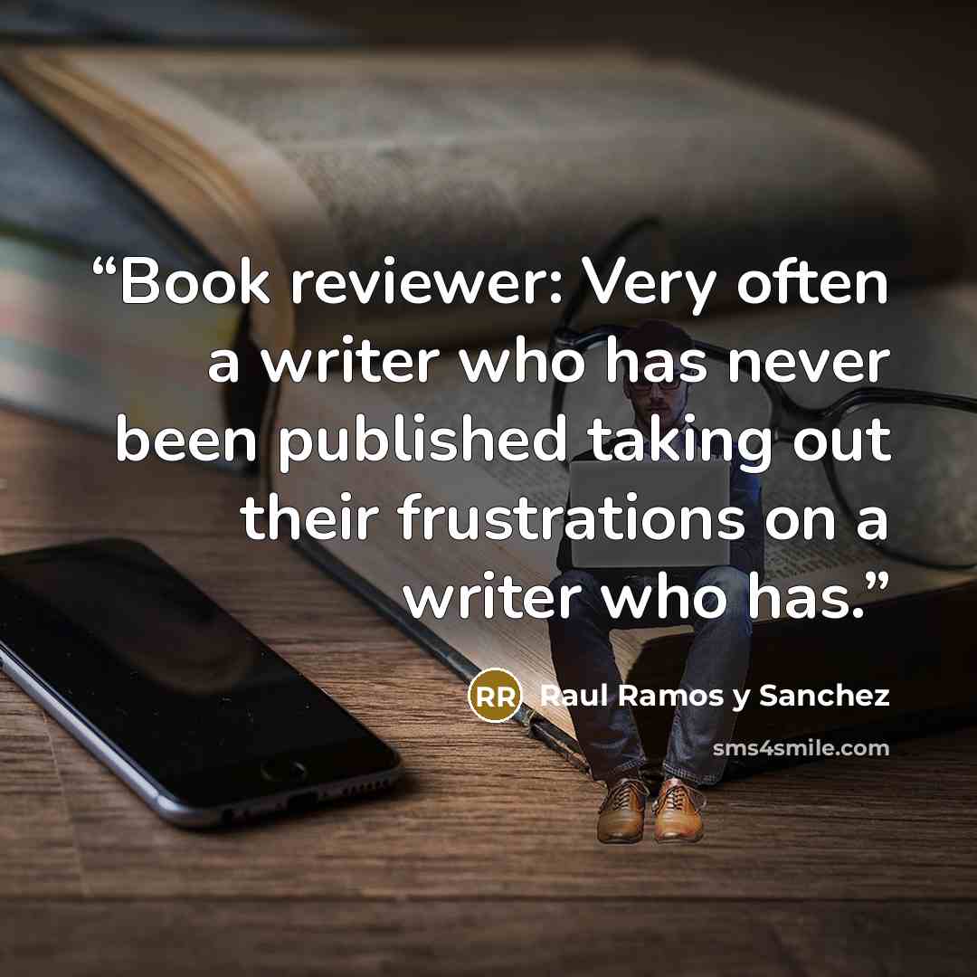 “Book reviewer: Very often a writer who has never been published taking out their frustrations on a writer who has.” quote by Raul Ramos y Sanchez