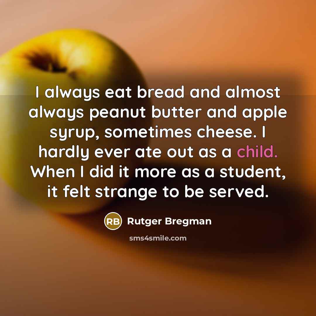 “I always eat bread and almost always peanut butter and apple syrup, sometimes cheese. I hardly ever ate out as a child. When I did it more as a student, it felt strange to be served.” quote by Rutger Bregman