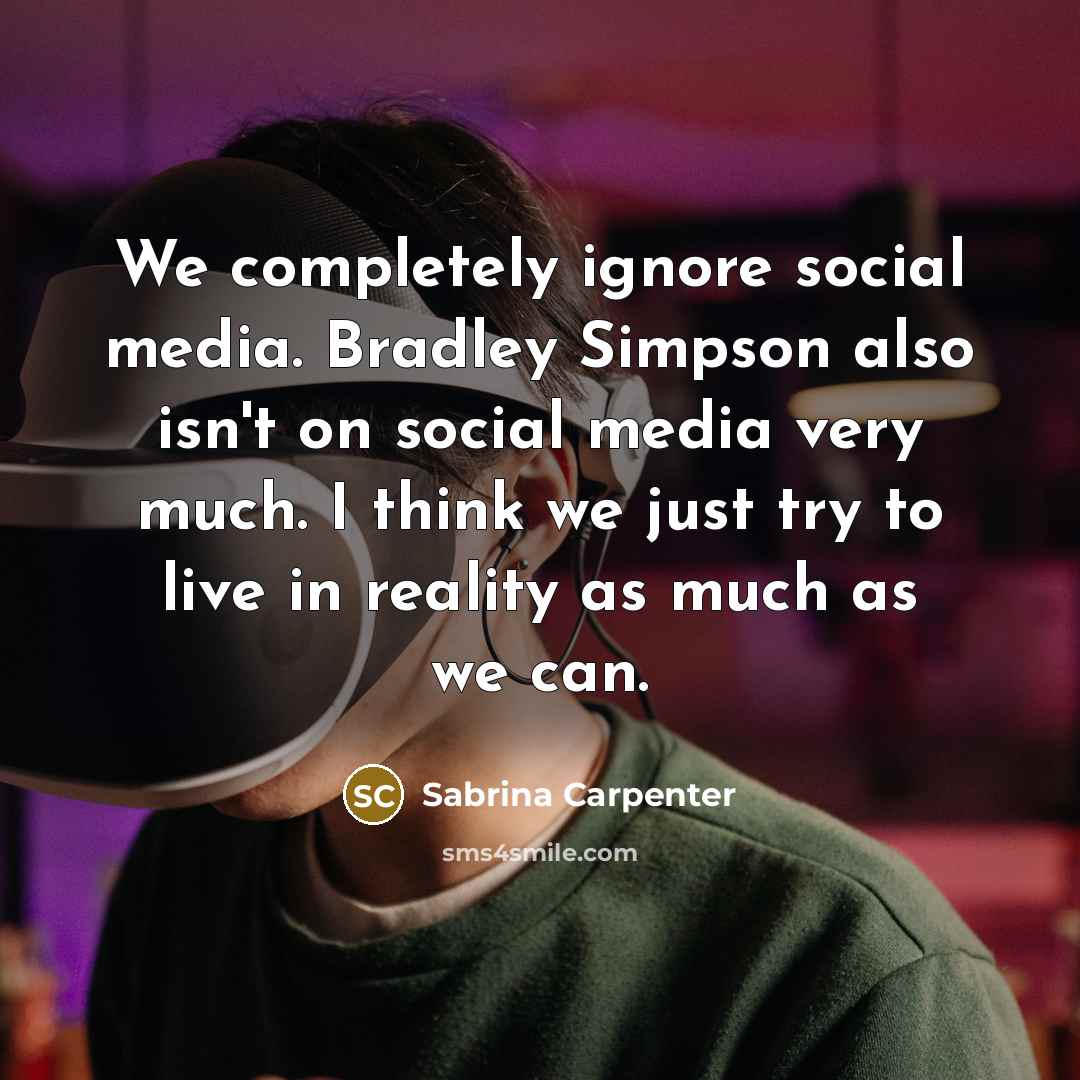 “We completely ignore social media. Bradley Simpson also isn't on social media very much. I think we just try to live in reality as much as we can.” quote by Sabrina Carpenter