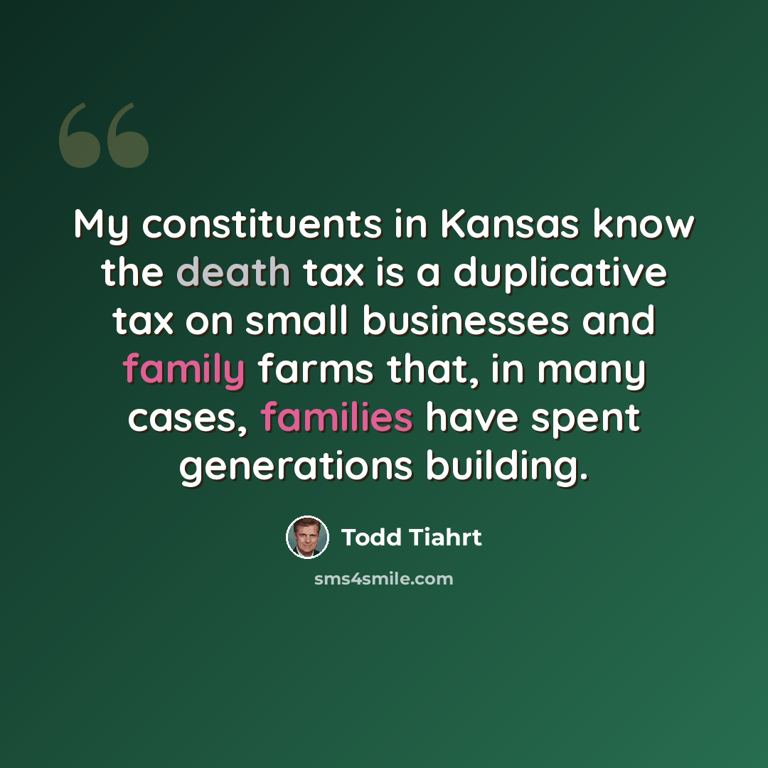 “My constituents in Kansas know the death tax is a duplicative tax on small businesses and family farms that, in many cases, families have spent generations building.” quote by Todd Tiahrt