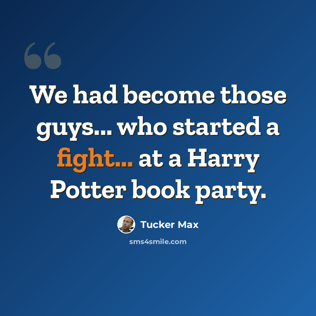 “We had become those guys... who started a fight... at a Harry Potter book party.” quote by Tucker Max