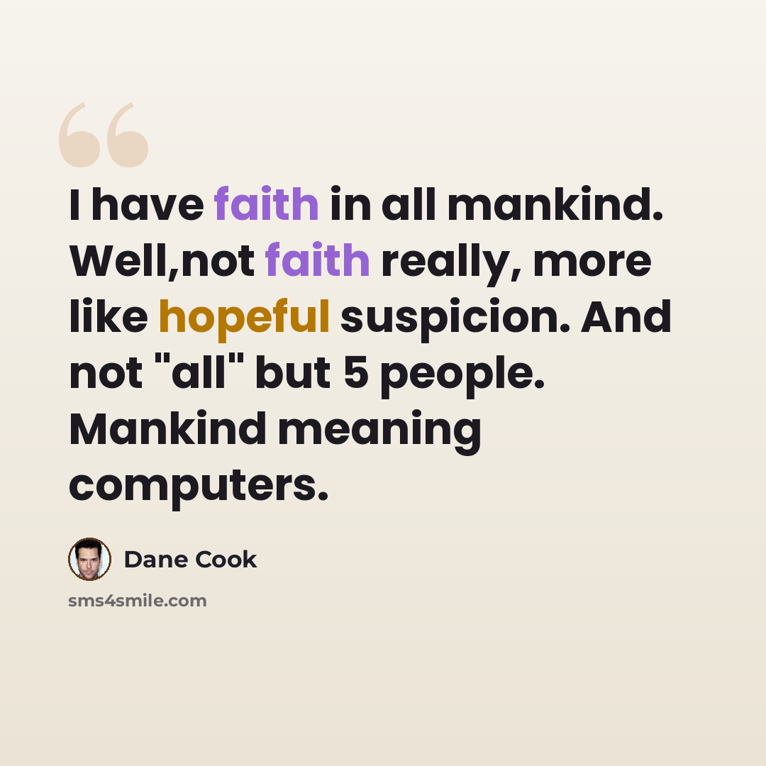 “I have faith in all mankind. Well,not faith really, more like hopeful suspicion. And not "all" but 5 people. Mankind meaning computers.” quote by Dane Cook