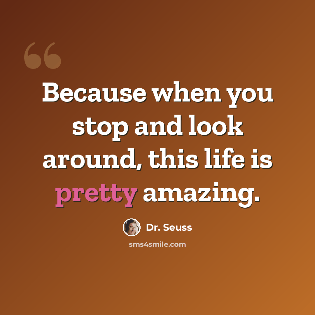 “Because when you stop and look around, this life is pretty amazing.” quote by Dr. Seuss