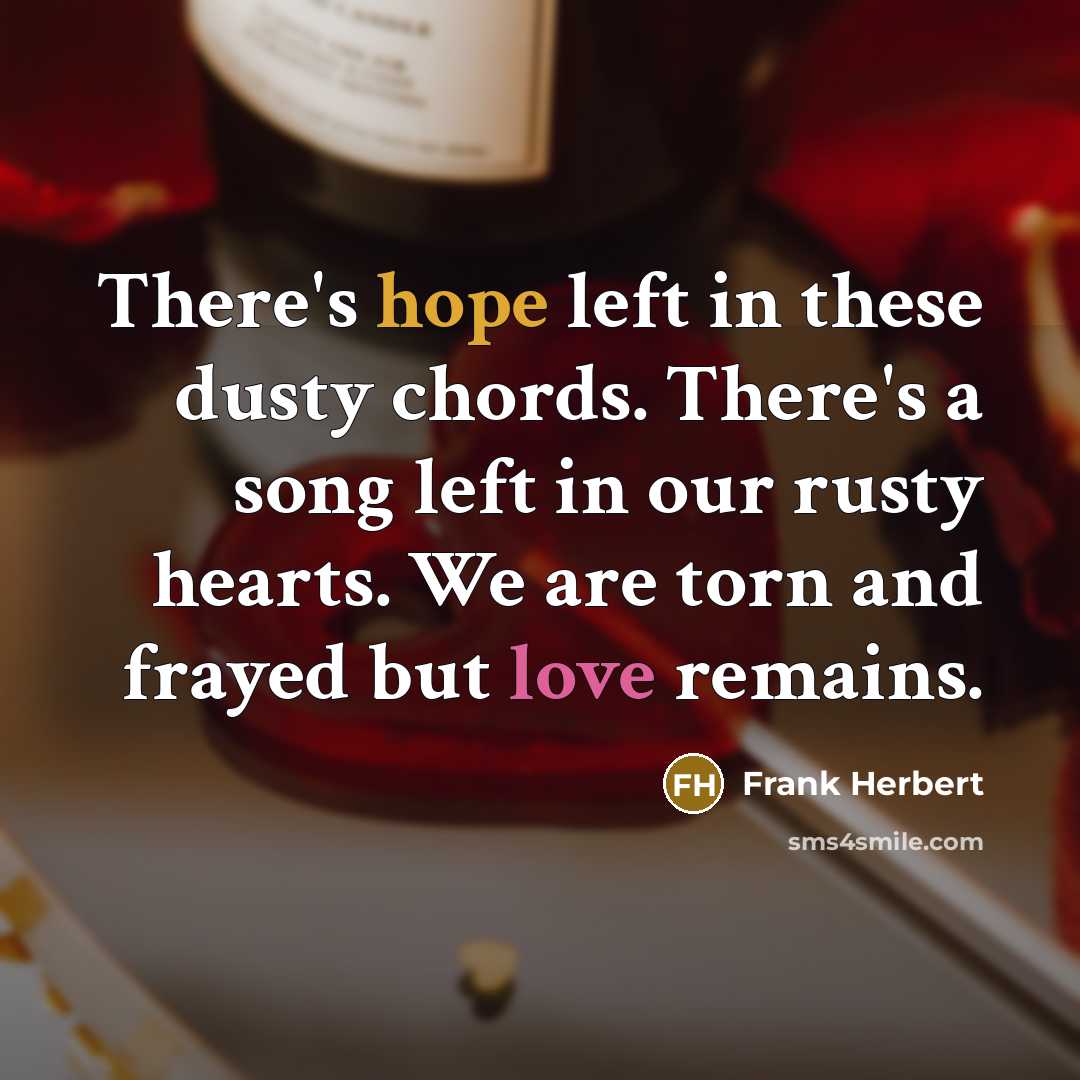 “There's hope left in these dusty chords. There's a song left in our rusty hearts. We are torn and frayed but love remains.” quote by Frank Herbert