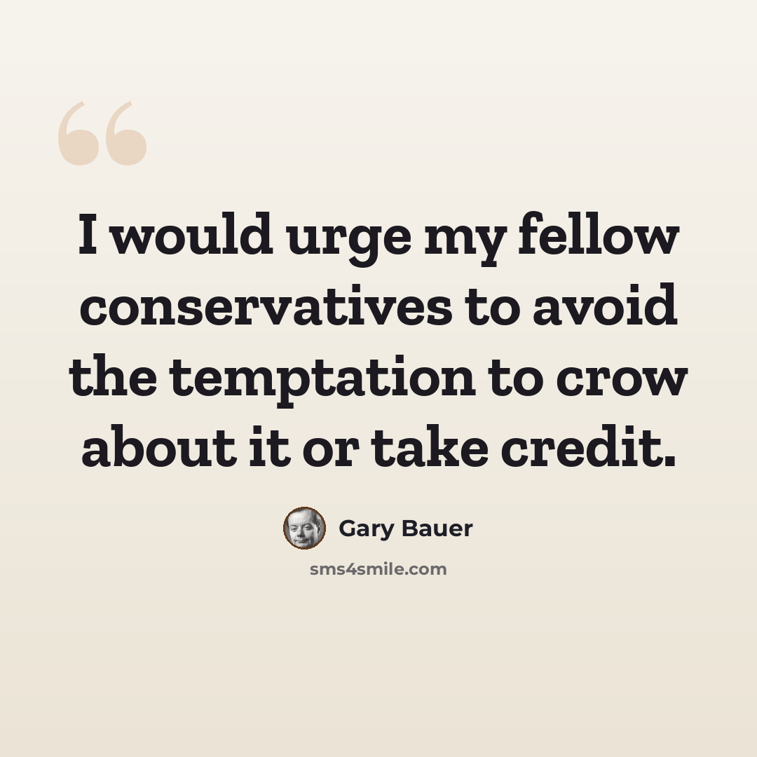 “I would urge my fellow conservatives to avoid the temptation to crow about it or take credit.” quote by Gary Bauer