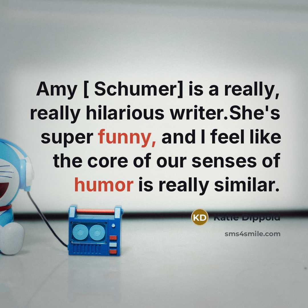 “Amy [ Schumer] is a really, really hilarious writer.She's super funny, and I feel like the core of our senses of humor is really similar.” quote by Katie Dippold