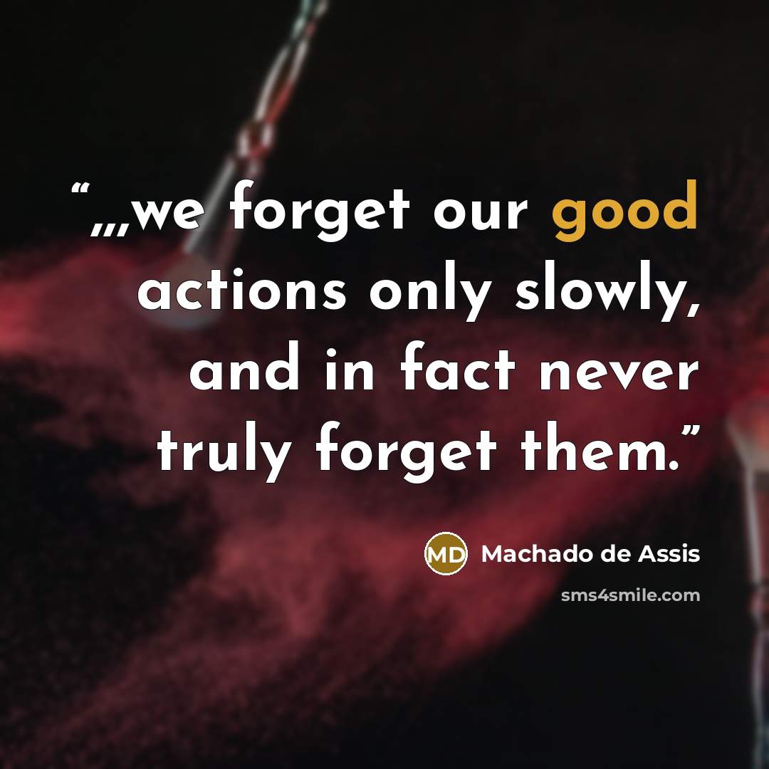 “,,,we forget our good actions only slowly, and in fact never truly forget them.” quote by Machado de Assis