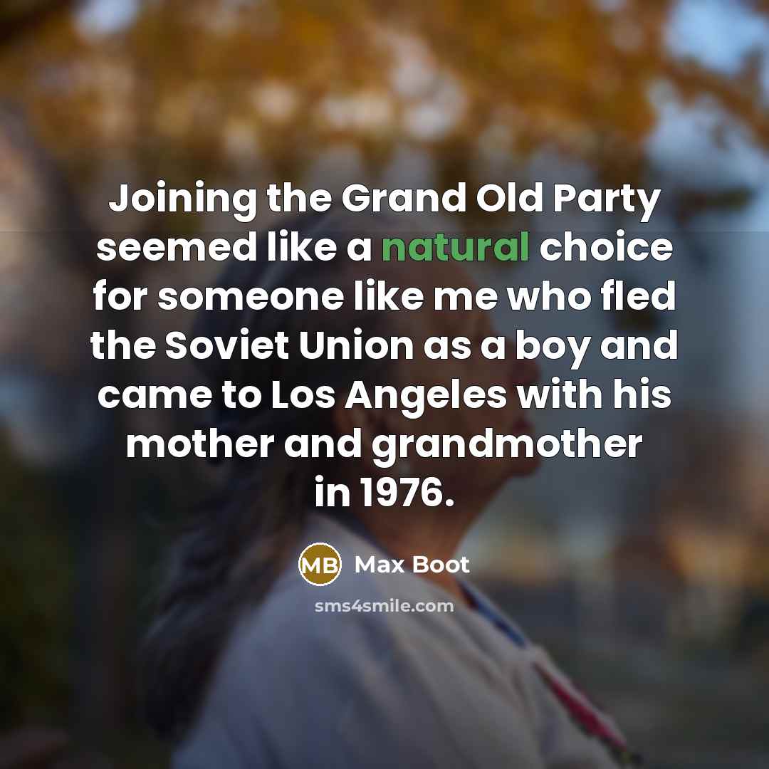 “Joining the Grand Old Party seemed like a natural choice for someone like me who fled the Soviet Union as a boy and came to Los Angeles with his mother and grandmother in 1976.” quote by Max Boot