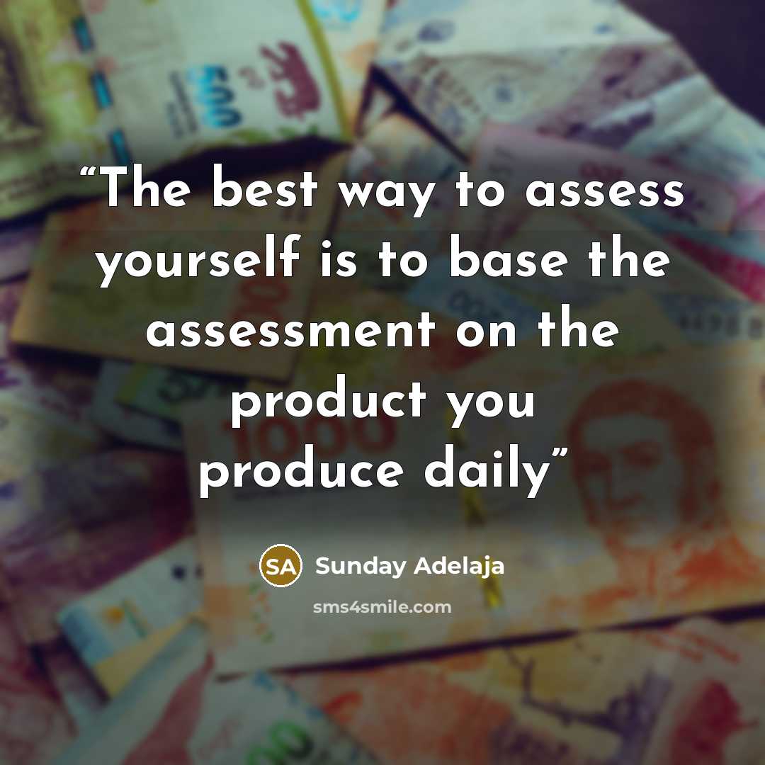 “The best way to assess yourself is to base the assessment on the product you produce daily” quote by Sunday Adelaja