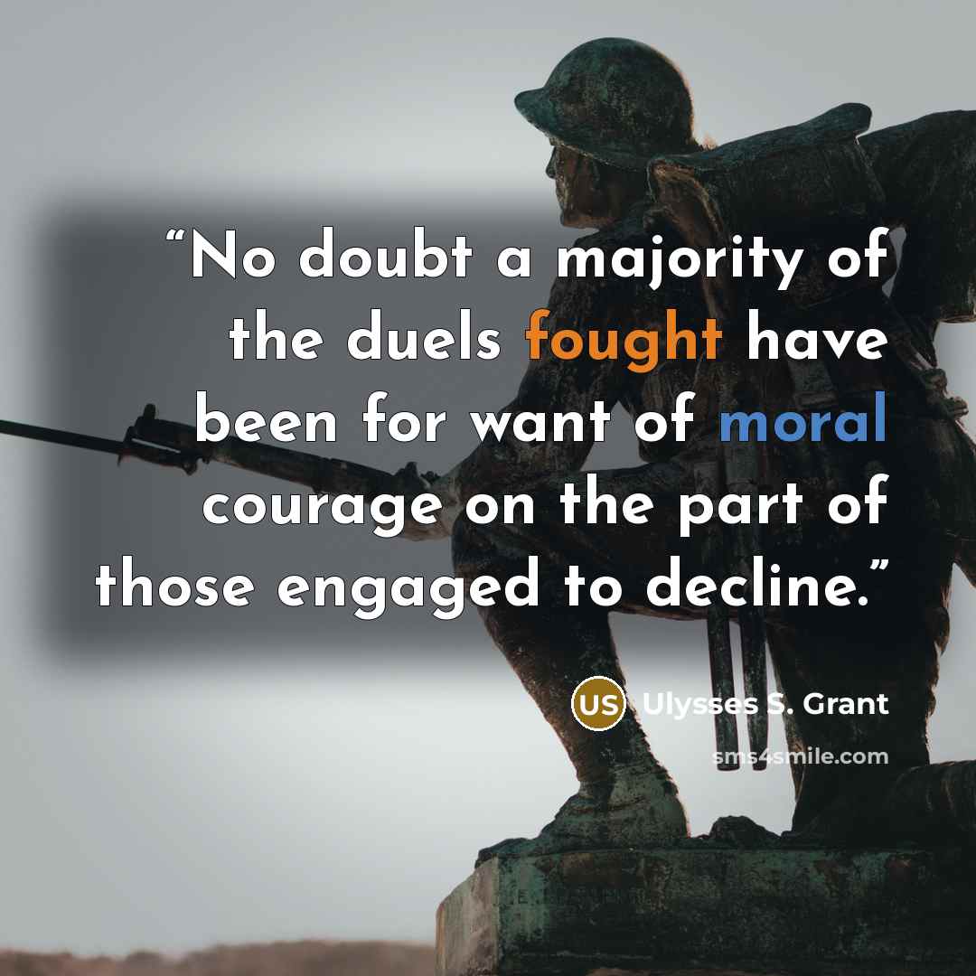 “No doubt a majority of the duels fought have been for want of moral courage on the part of those engaged to decline.” quote by Ulysses S. Grant