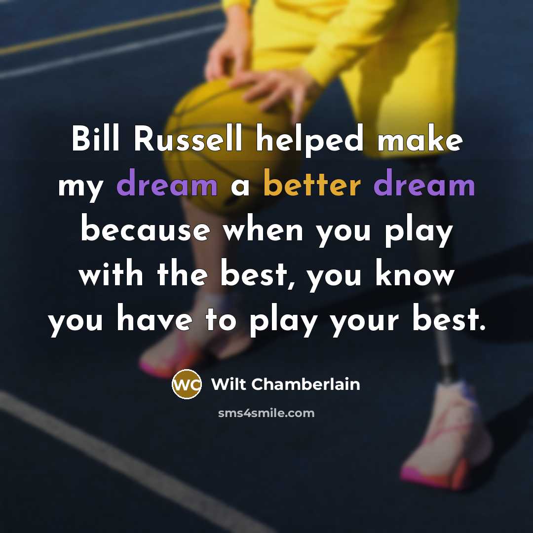 “Bill Russell helped make my dream a better dream because when you play with the best, you know you have to play your best.” quote by Wilt Chamberlain