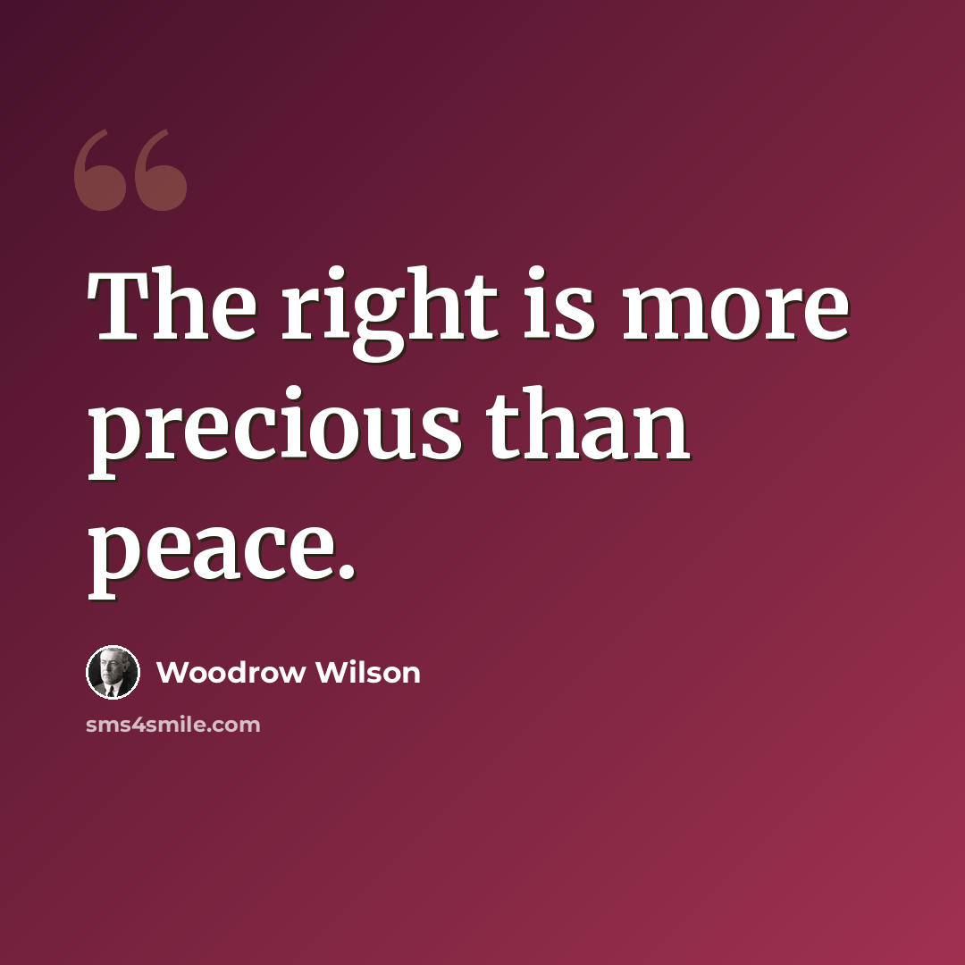 “The right is more precious than peace.” quote by Woodrow Wilson