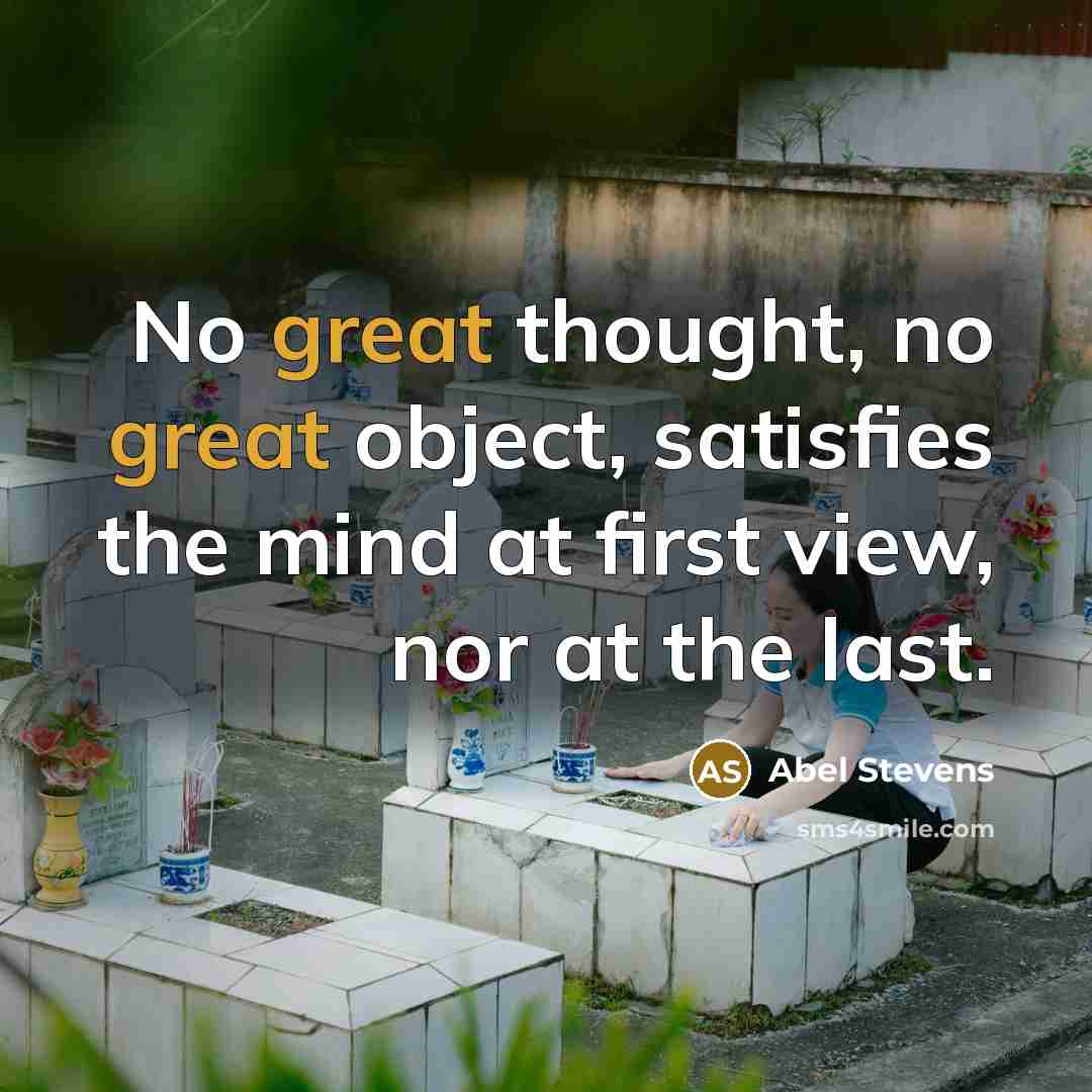 “No great thought, no great object, satisfies the mind at first view, nor at the last.” quote by Abel Stevens