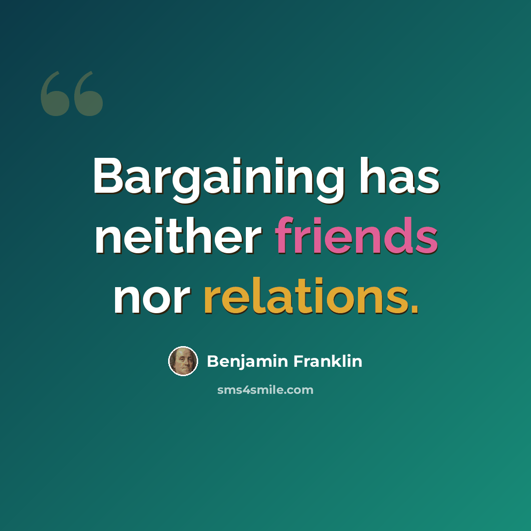“Bargaining has neither friends nor relations.” quote by Benjamin Franklin