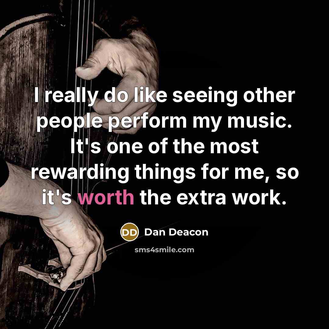 “I really do like seeing other people perform my music. It's one of the most rewarding things for me, so it's worth the extra work.” quote by Dan Deacon