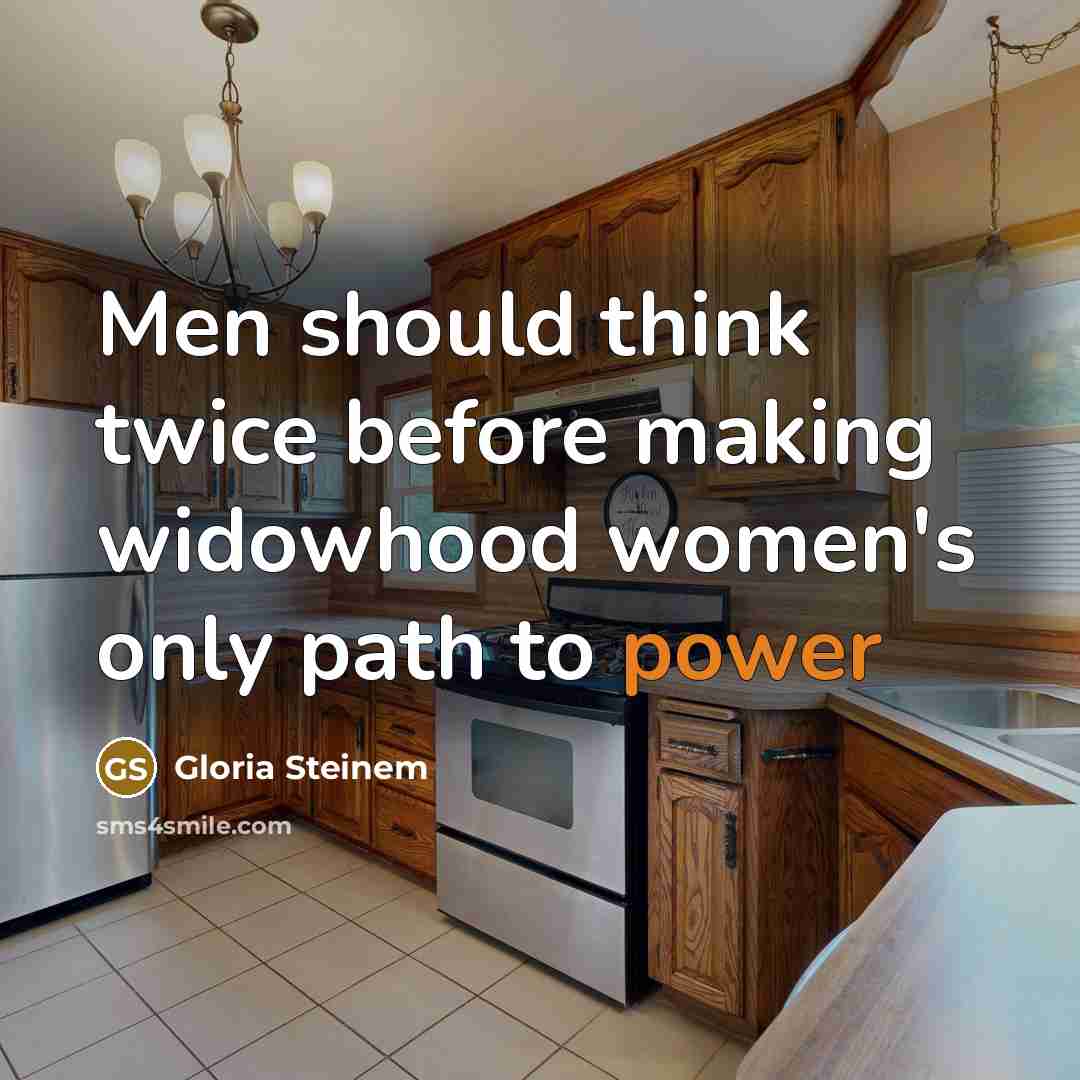 “Men should think twice before making widowhood women's only path to power” quote by Gloria Steinem