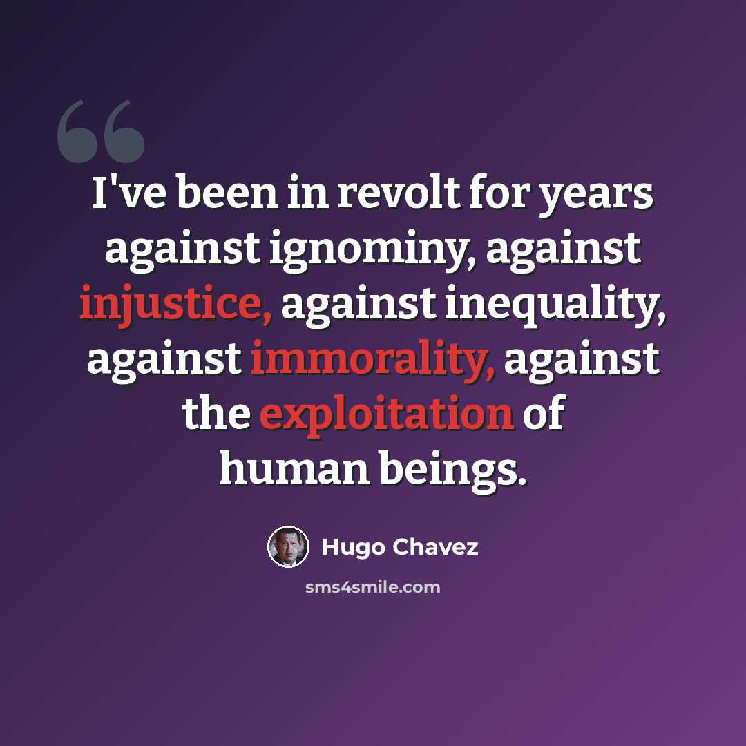 “I've been in revolt for years against ignominy, against injustice, against inequality, against immorality, against the exploitation of human beings.” quote by Hugo Chavez
