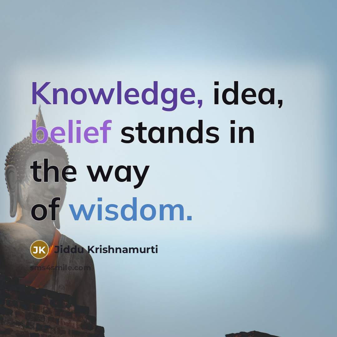 “Knowledge, idea, belief stands in the way of wisdom.” quote by Jiddu Krishnamurti