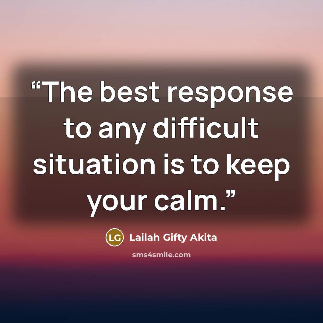 “The best response to any difficult situation is to keep your calm.” quote by Lailah Gifty Akita