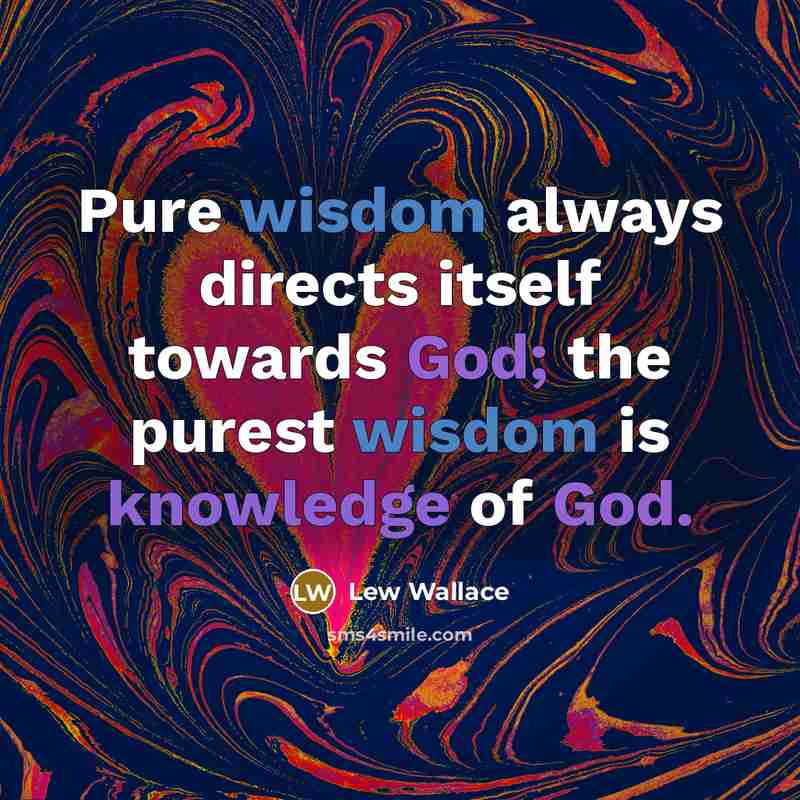 “Pure wisdom always directs itself towards God; the purest wisdom is knowledge of God.” quote by Lew Wallace