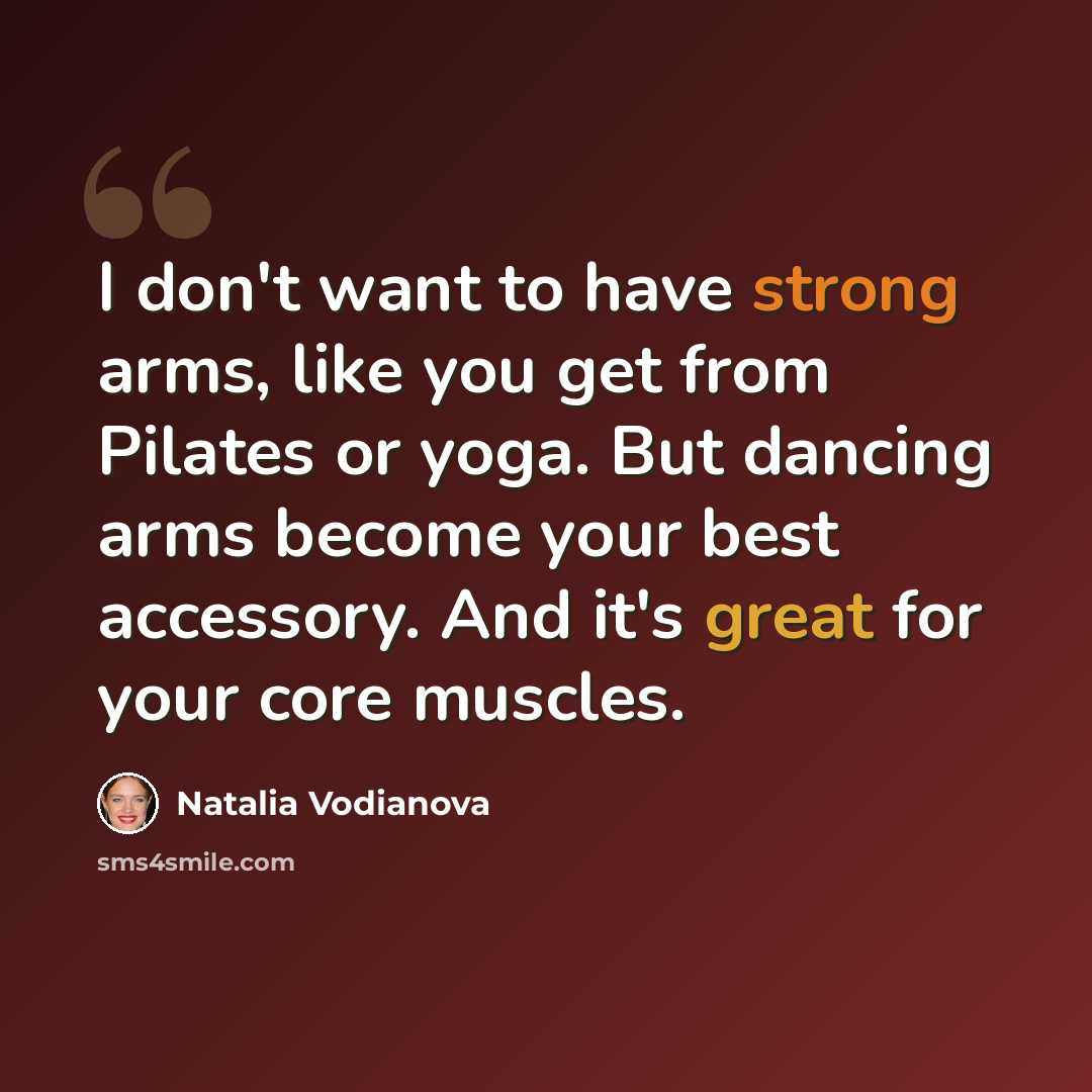 “I don't want to have strong arms, like you get from Pilates or yoga. But dancing arms become your best accessory. And it's great for your core muscles.” quote by Natalia Vodianova