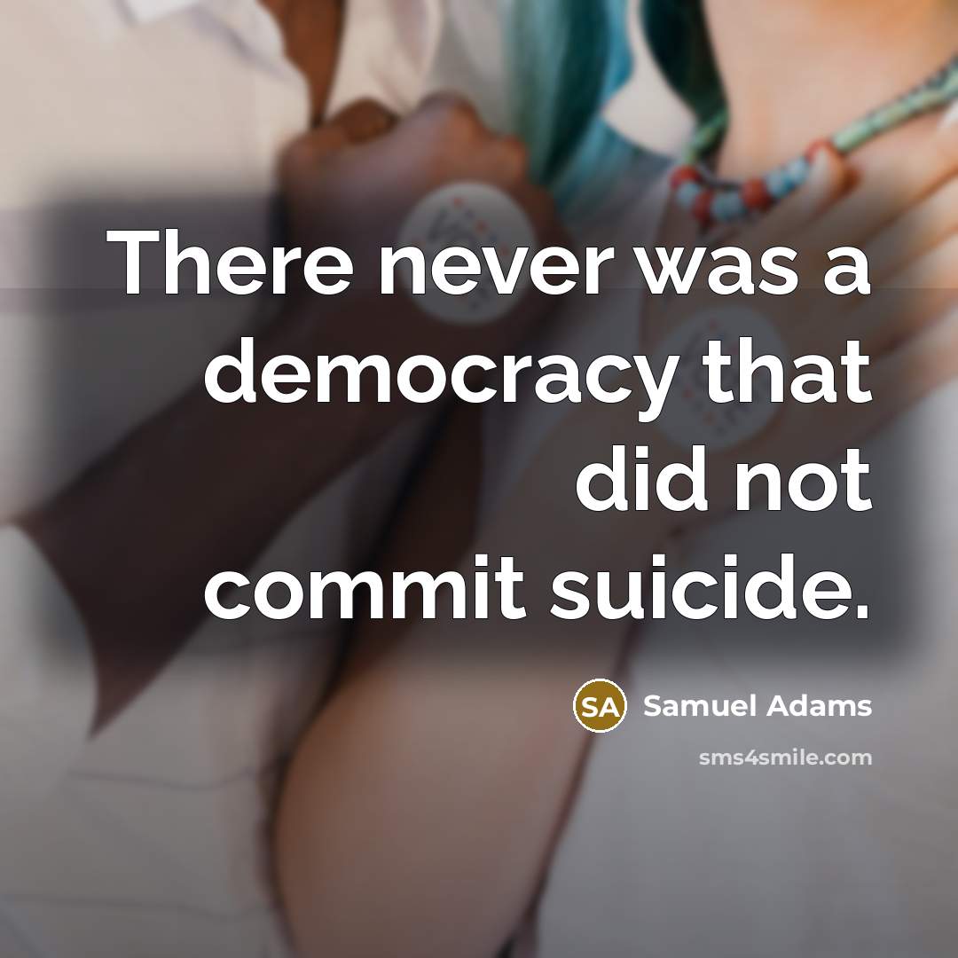 “There never was a democracy that did not commit suicide.” quote by Samuel Adams