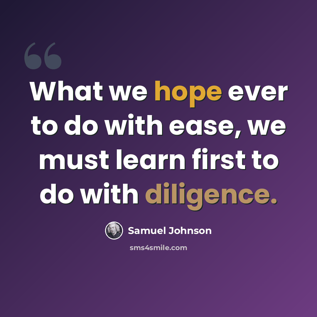 “What we hope ever to do with ease, we must learn first to do with diligence.” quote by Samuel Johnson