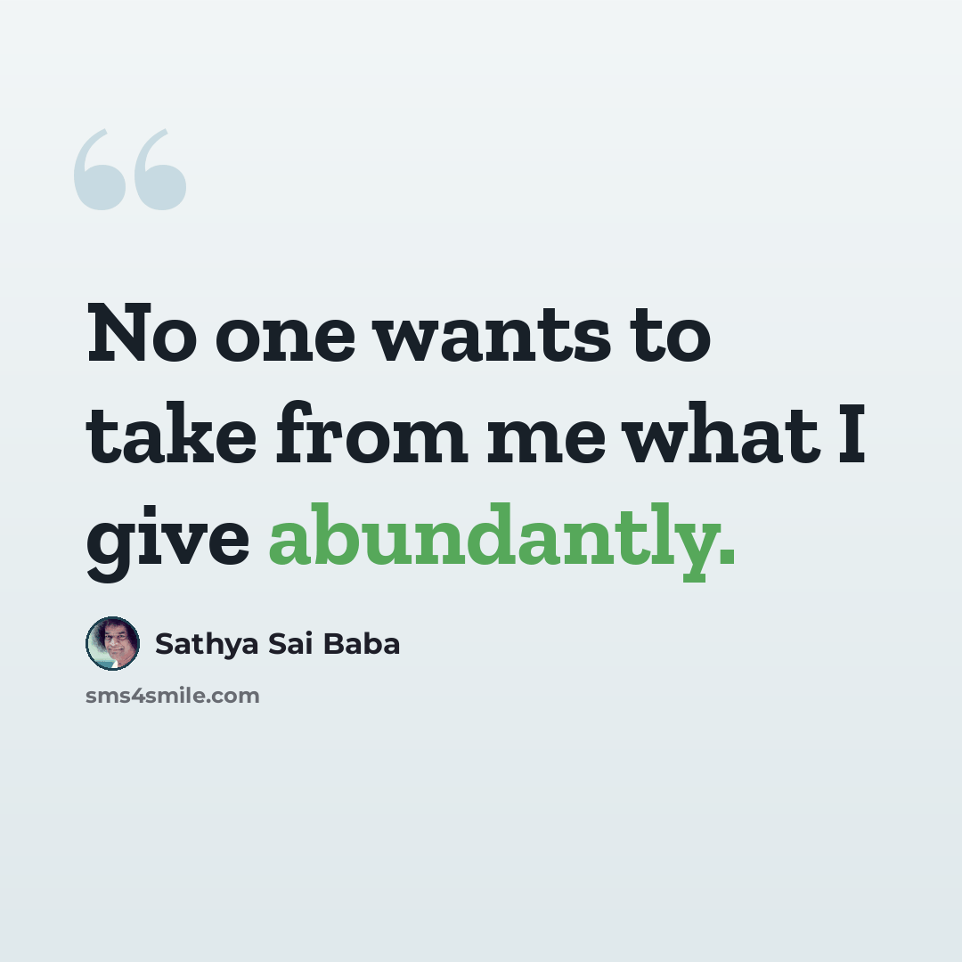“No one wants to take from me what I give abundantly.” quote by Sathya Sai Baba