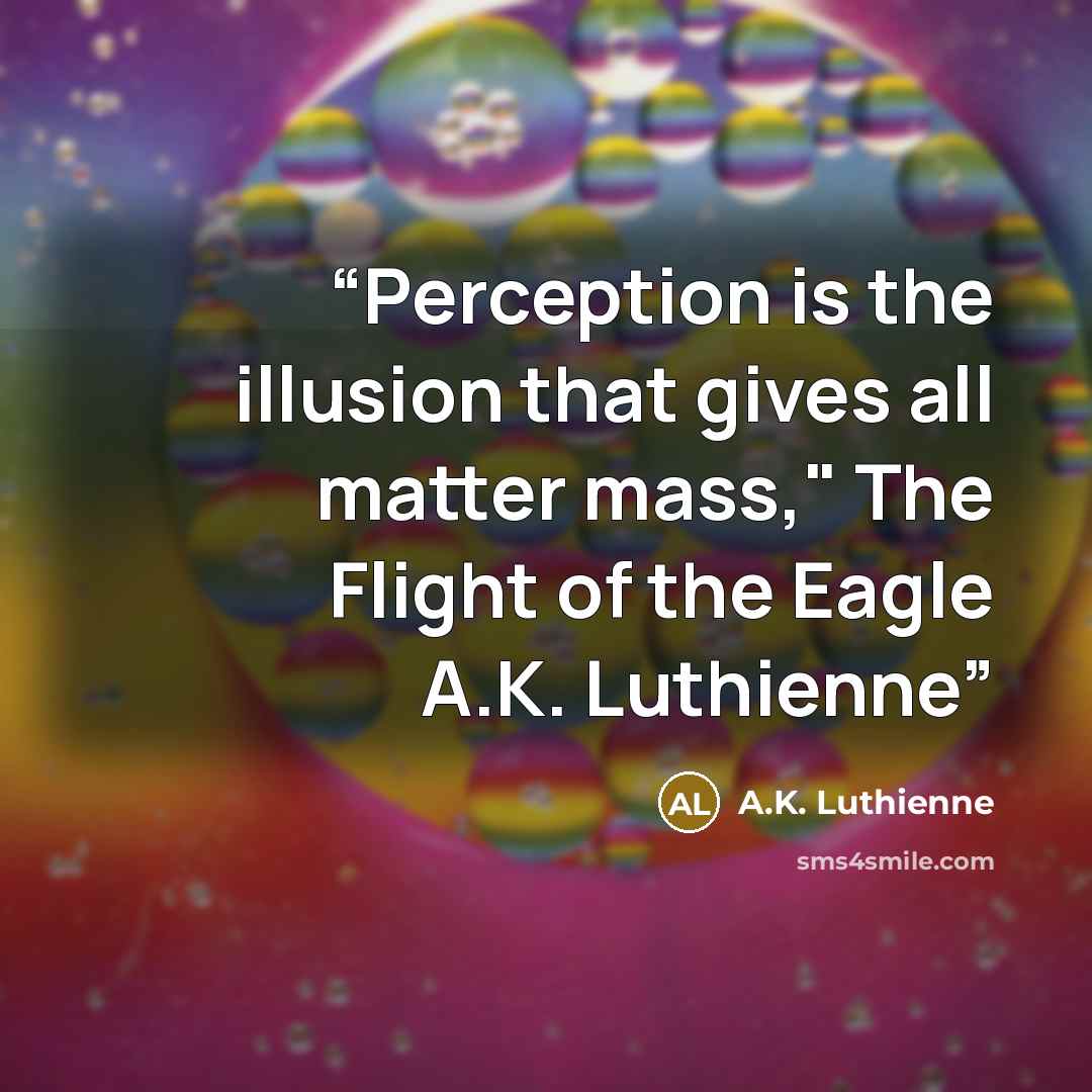 “Perception is the illusion that gives all matter mass," The Flight of the Eagle A.K. Luthienne” quote by A.K. Luthienne