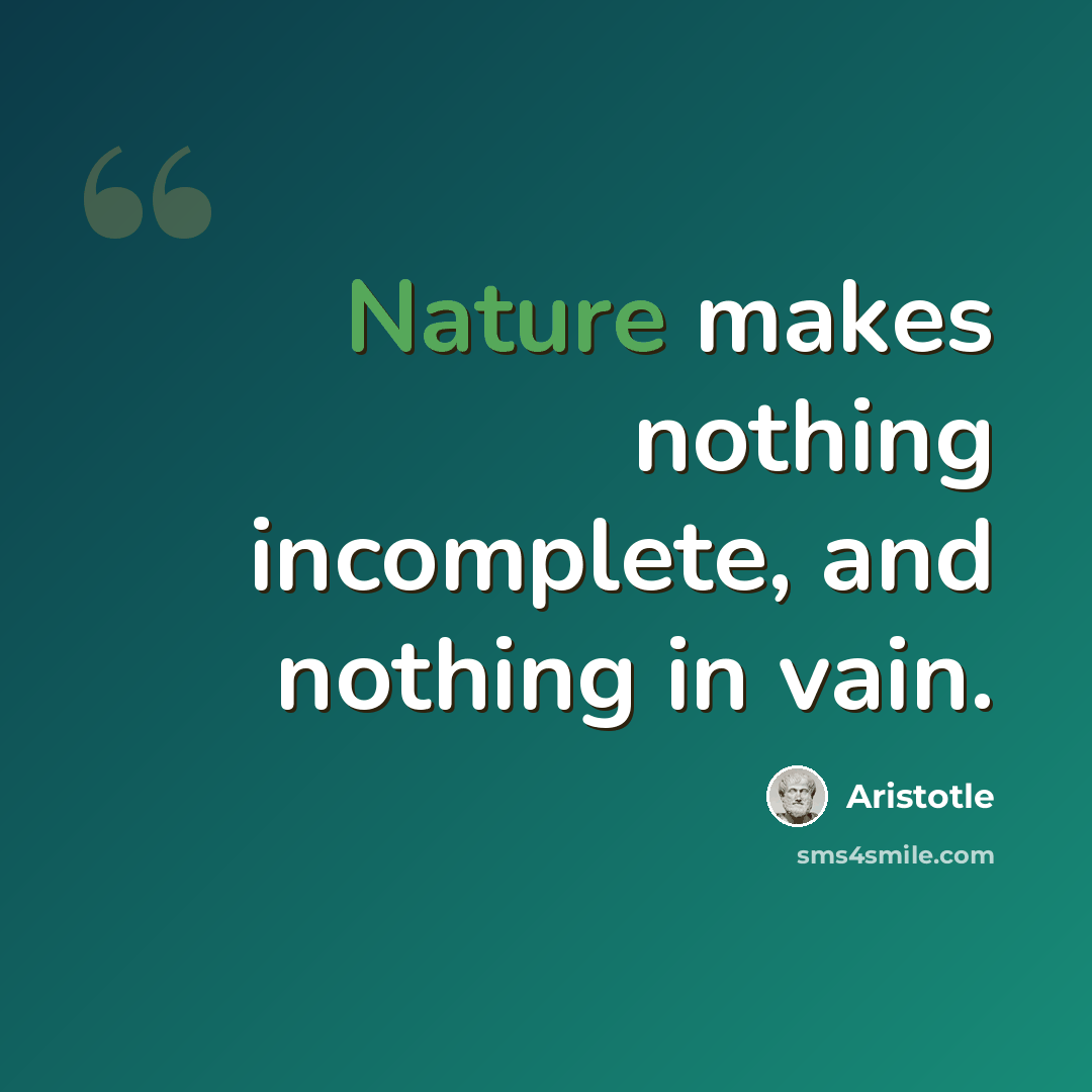 “Nature makes nothing incomplete, and nothing in vain.” quote by Aristotle