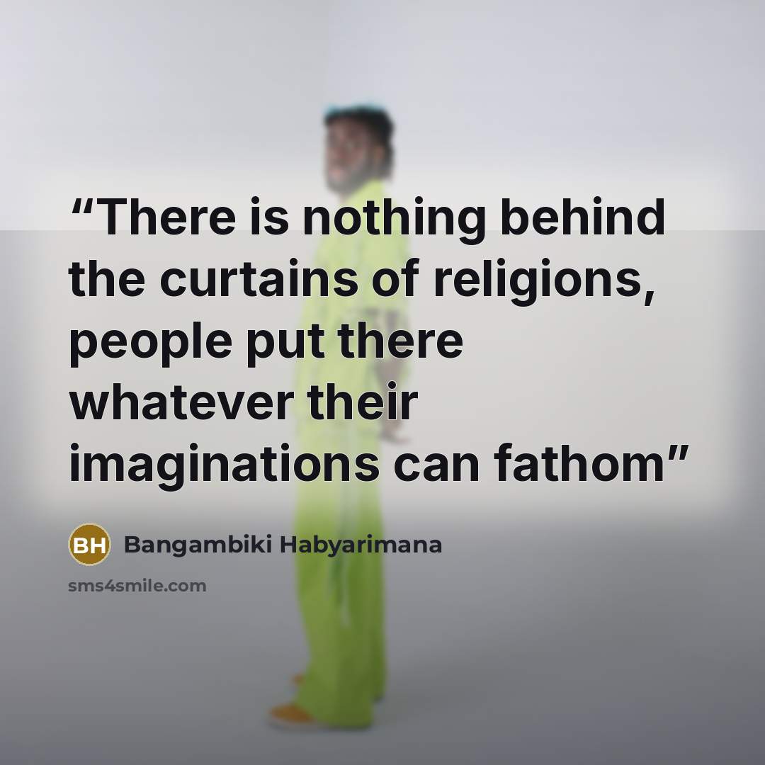 “There is nothing behind the curtains of religions, people put there whatever their imaginations can fathom” quote by Bangambiki Habyarimana