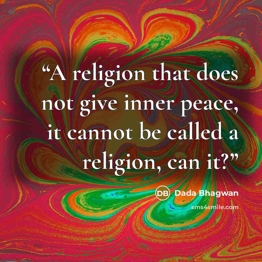 “A religion that does not give inner peace, it cannot be called a religion, can it?” quote by Dada Bhagwan
