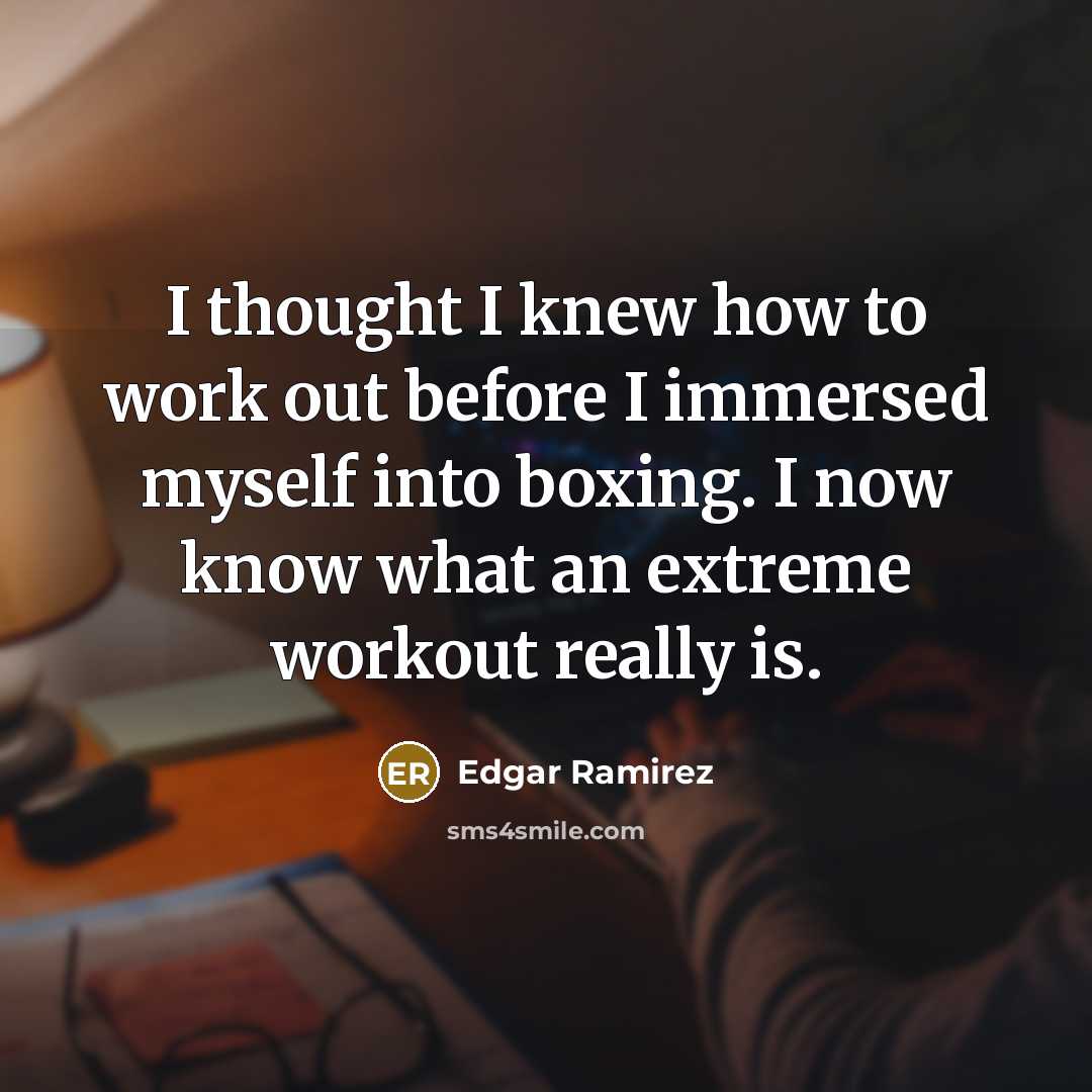 “I thought I knew how to work out before I immersed myself into boxing. I now know what an extreme workout really is.” quote by Edgar Ramirez