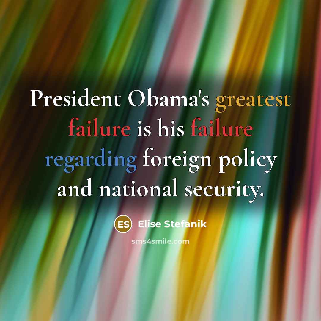 “President Obama's greatest failure is his failure regarding foreign policy and national security.” quote by Elise Stefanik