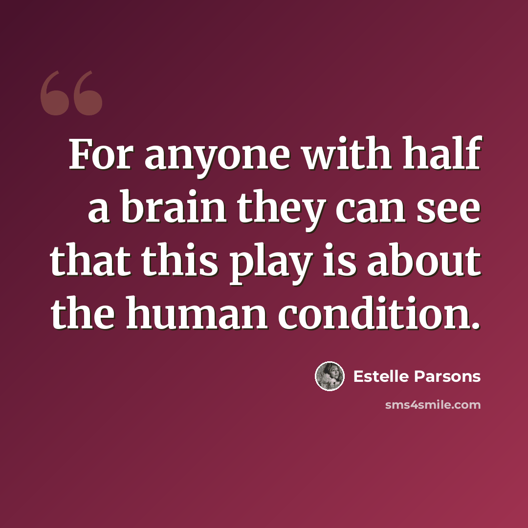 “For anyone with half a brain they can see that this play is about the human condition.” quote by Estelle Parsons