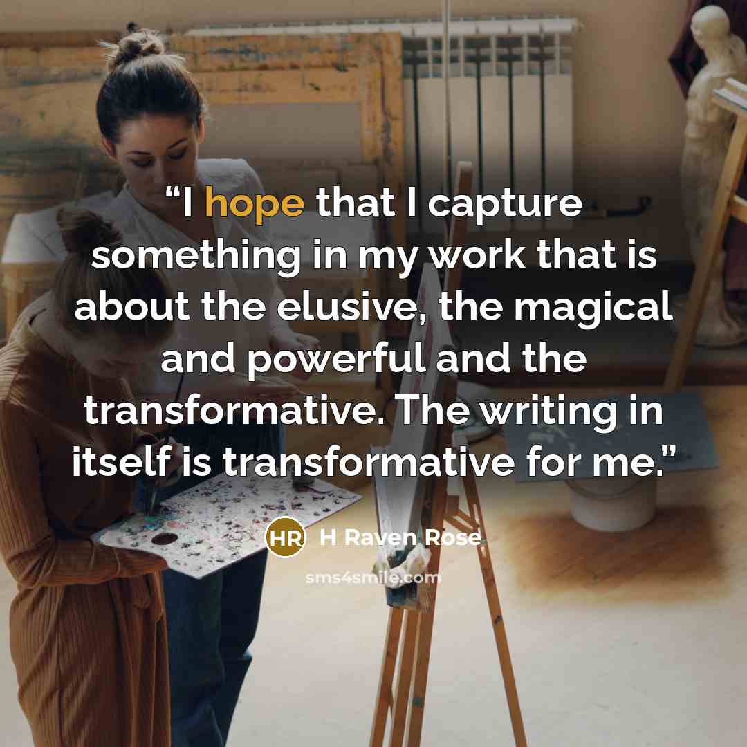 “I hope that I capture something in my work that is about the elusive, the magical and powerful and the transformative. The writing in itself is transformative for me.” quote by H Raven Rose