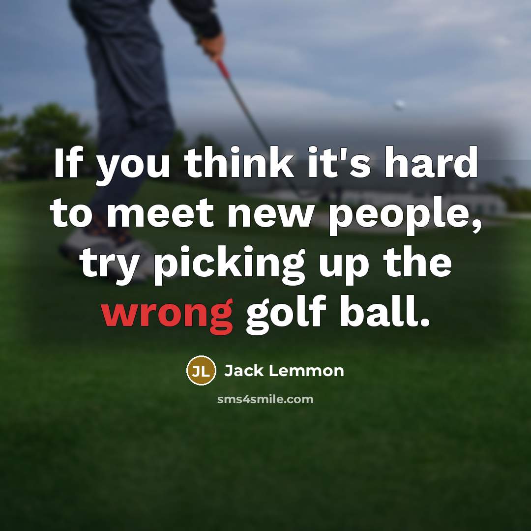 “If you think it's hard to meet new people, try picking up the wrong golf ball.” quote by Jack Lemmon