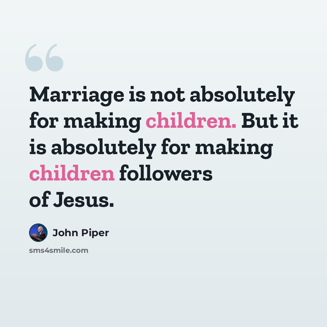 “Marriage is not absolutely for making children. But it is absolutely for making children followers of Jesus.” quote by John Piper