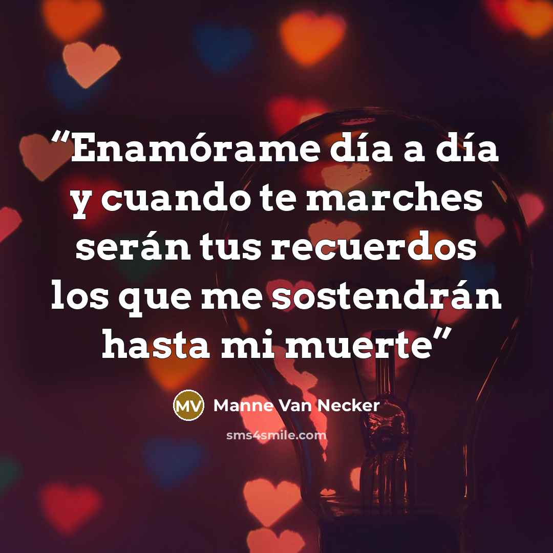 “Enamórame día a día y cuando te marches serán tus recuerdos los que me sostendrán hasta mi muerte” quote by Manne Van Necker