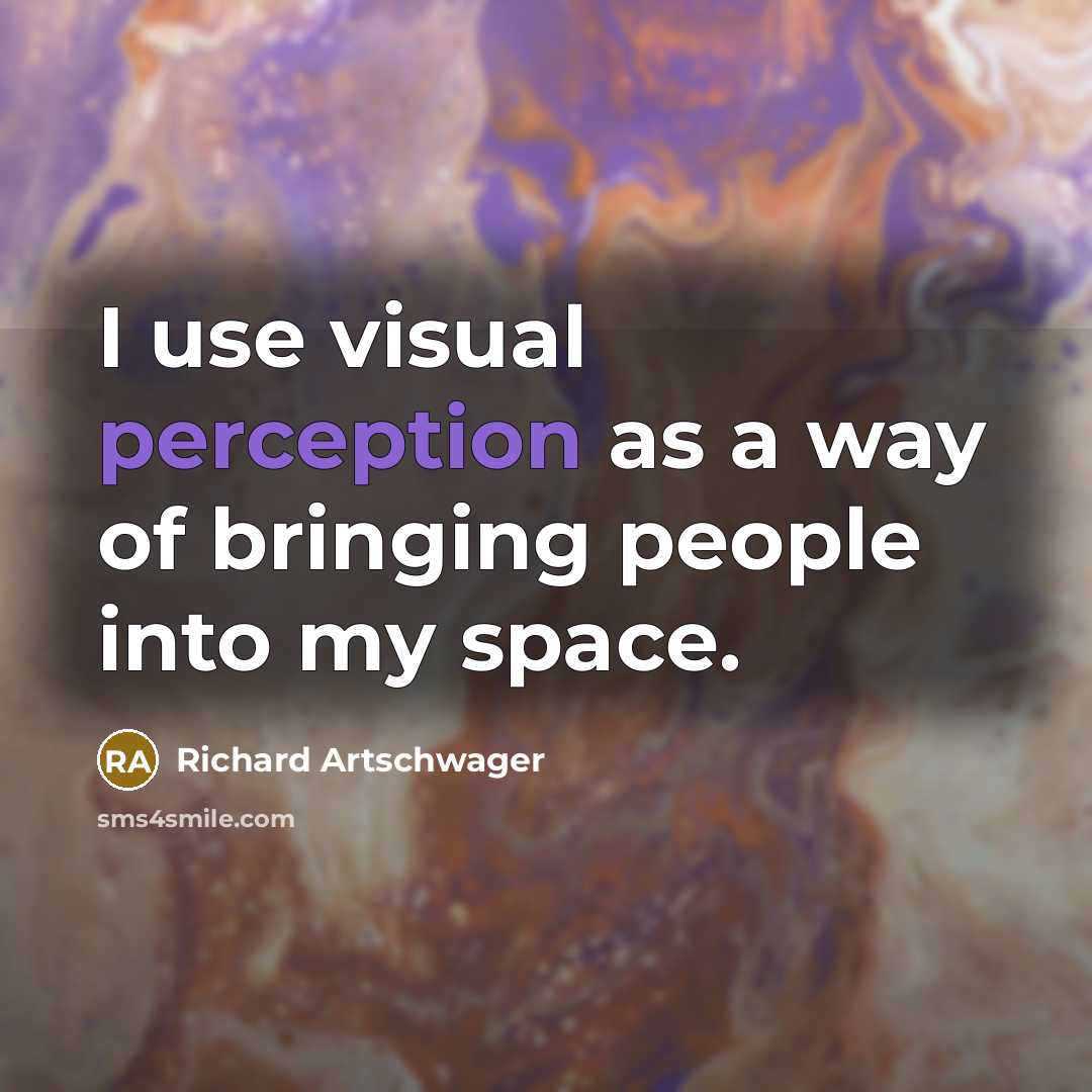 “I use visual perception as a way of bringing people into my space.” quote by Richard Artschwager