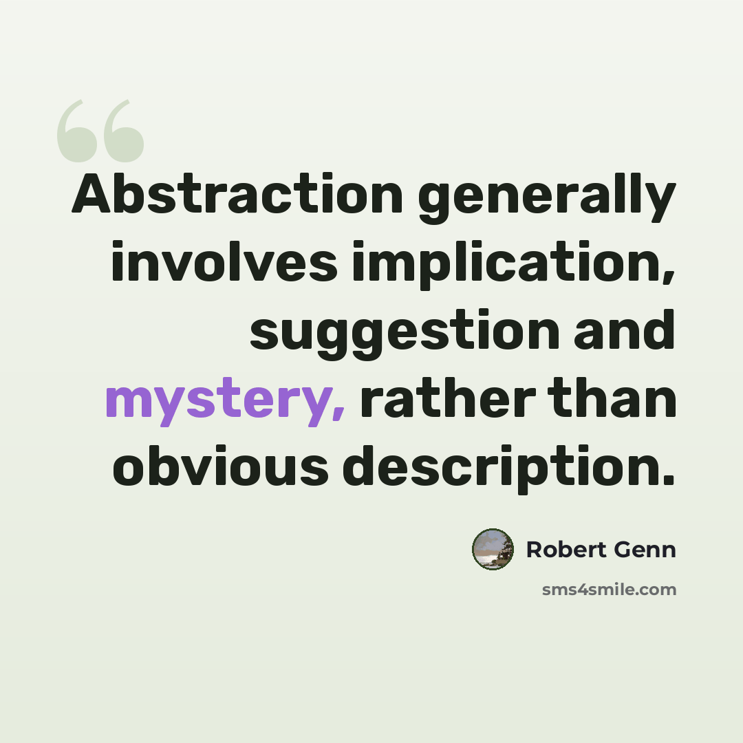 “Abstraction generally involves implication, suggestion and mystery, rather than obvious description.” quote by Robert Genn