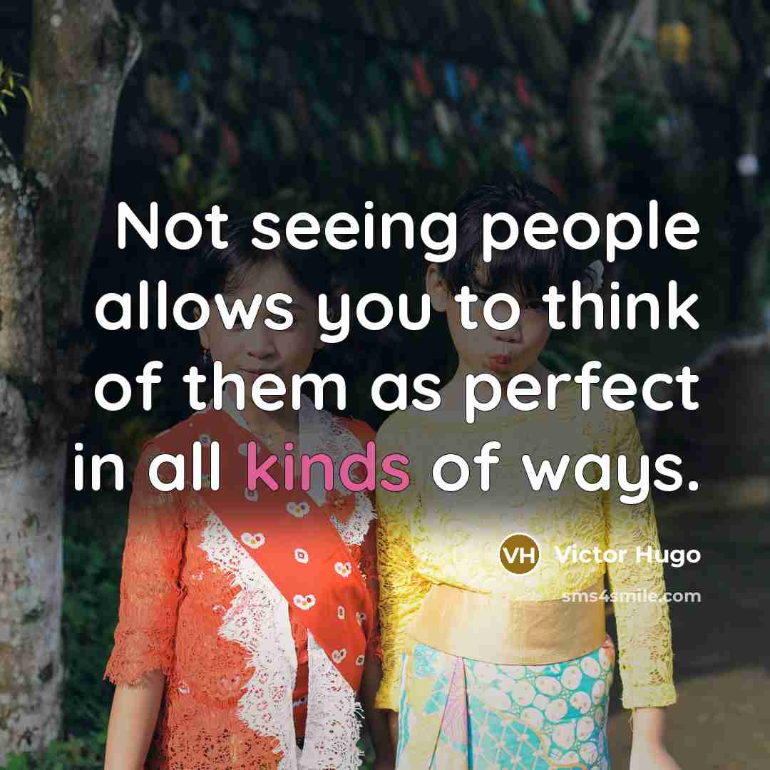 “Not seeing people allows you to think of them as perfect in all kinds of ways.” quote by Victor Hugo