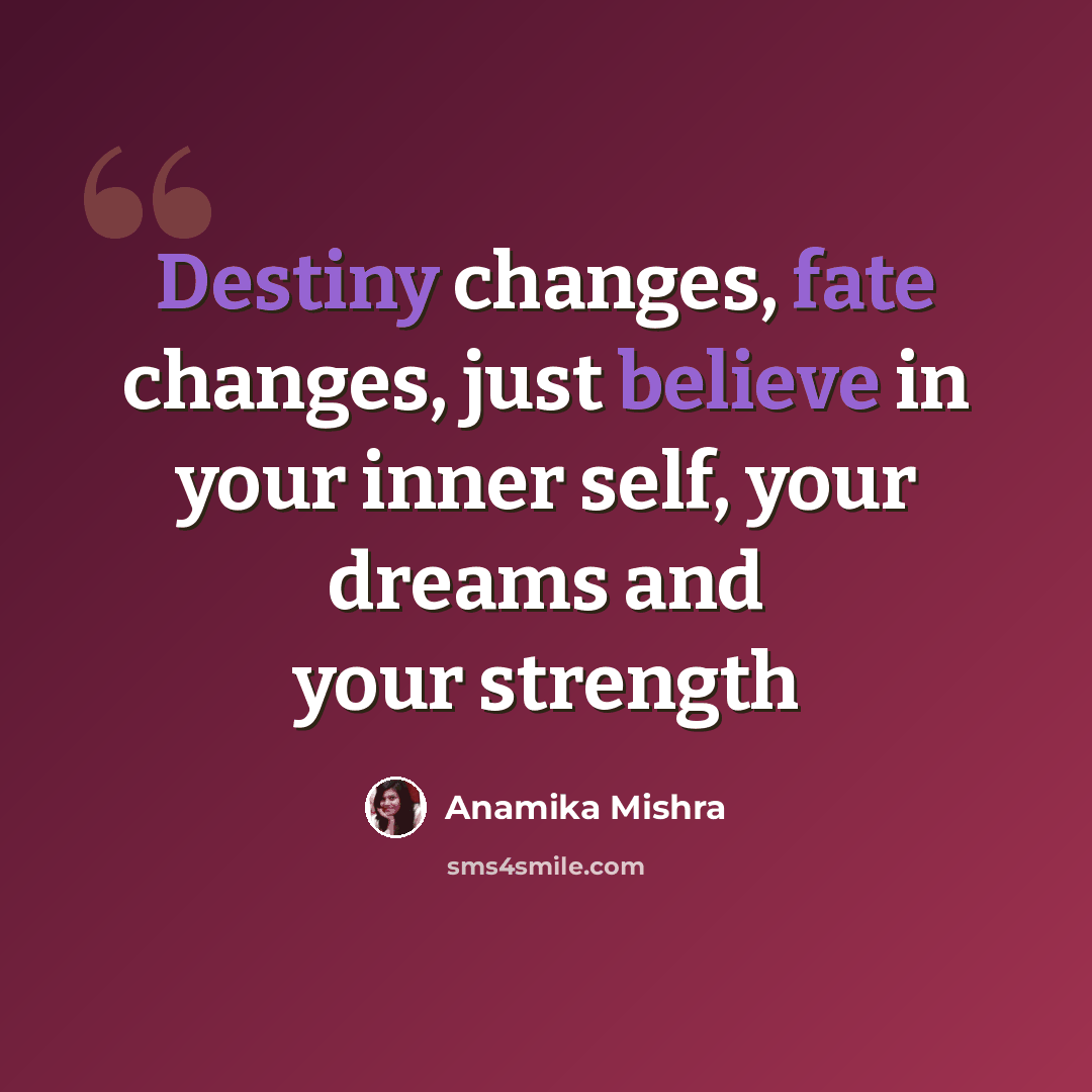 “Destiny changes, fate changes, just believe in your inner self, your dreams and your strength” quote by Anamika Mishra