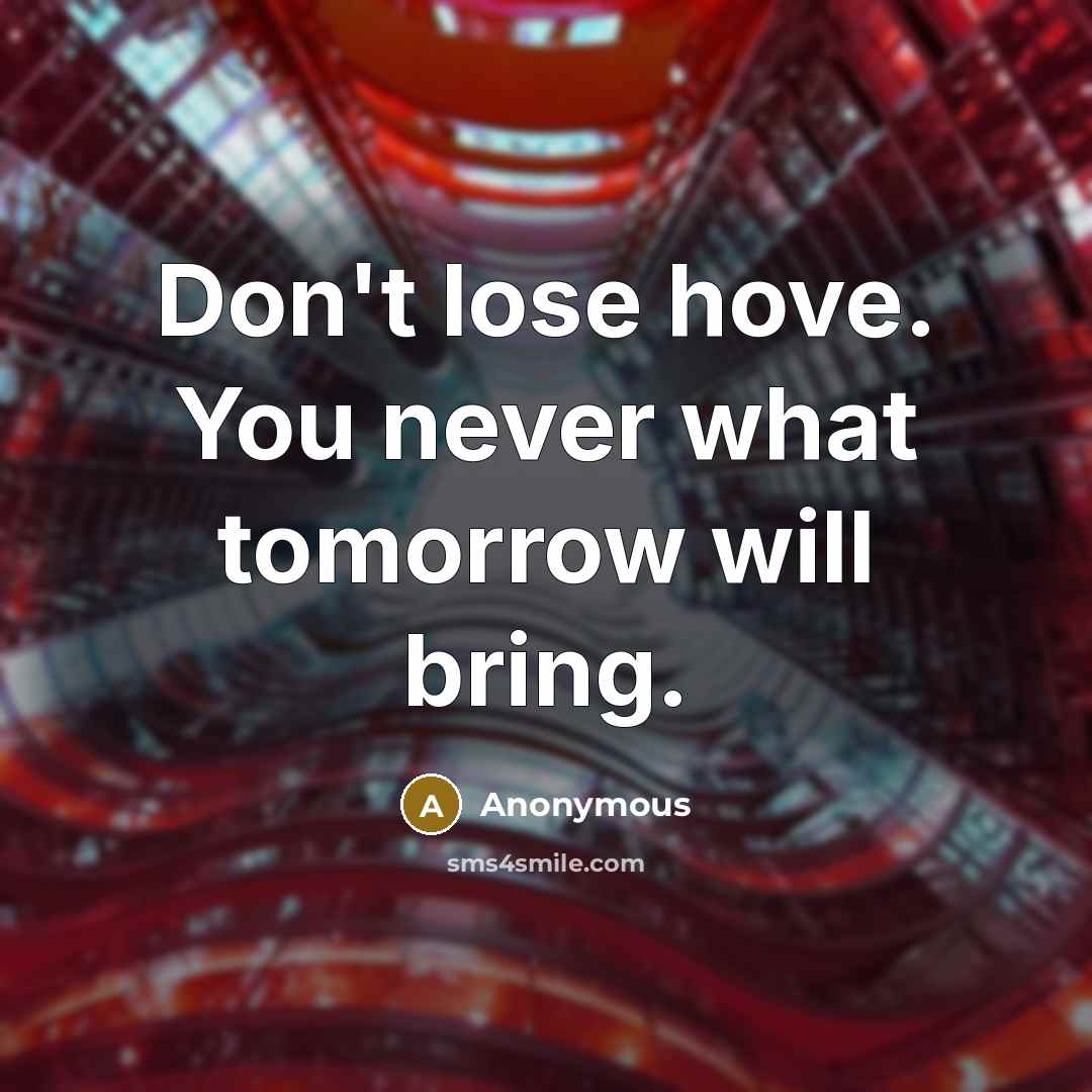 “Don't lose hove. You never what tomorrow will bring.” quote by Anonymous