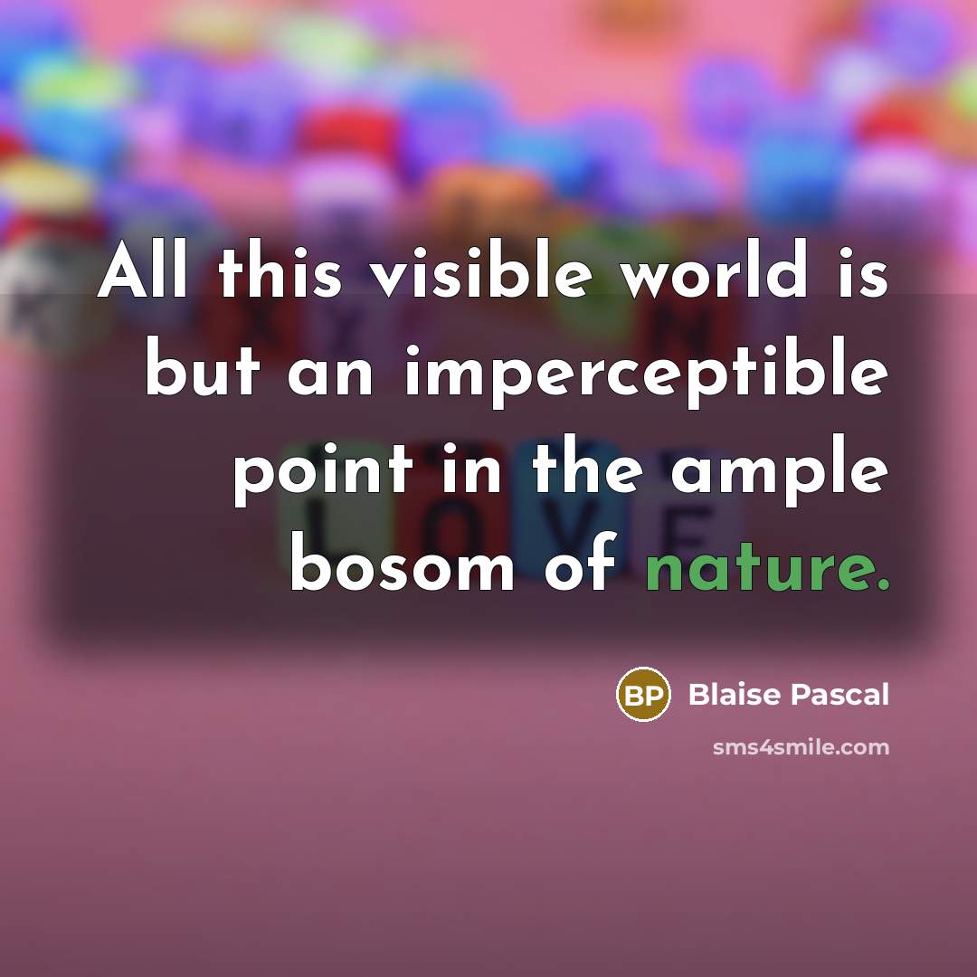 “All this visible world is but an imperceptible point in the ample bosom of nature.” quote by Blaise Pascal