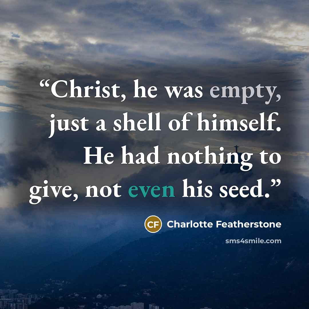 “Christ, he was empty, just a shell of himself. He had nothing to give, not even his seed.” quote by Charlotte Featherstone